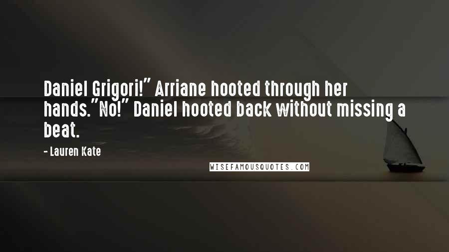 Lauren Kate Quotes: Daniel Grigori!" Arriane hooted through her hands."No!" Daniel hooted back without missing a beat.