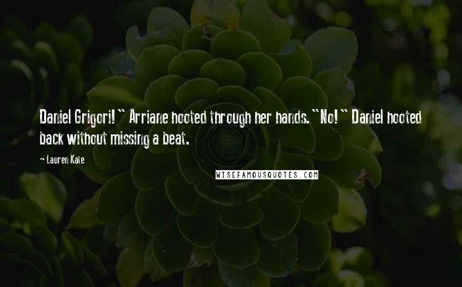 Lauren Kate Quotes: Daniel Grigori!" Arriane hooted through her hands."No!" Daniel hooted back without missing a beat.