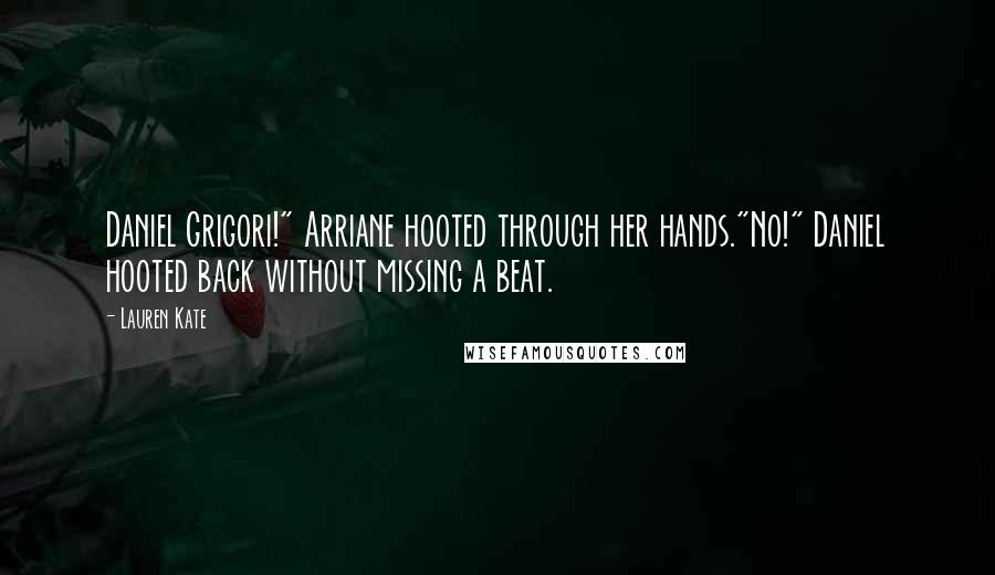 Lauren Kate Quotes: Daniel Grigori!" Arriane hooted through her hands."No!" Daniel hooted back without missing a beat.