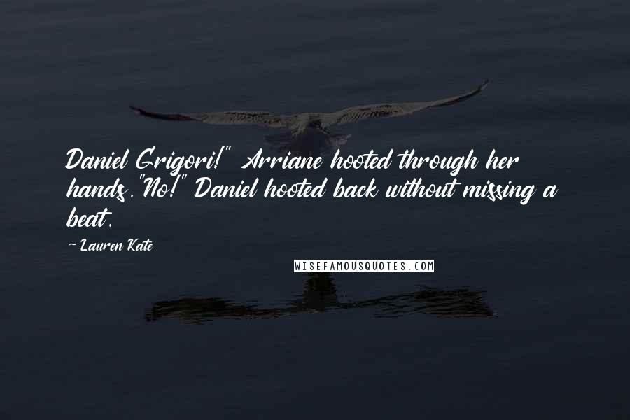 Lauren Kate Quotes: Daniel Grigori!" Arriane hooted through her hands."No!" Daniel hooted back without missing a beat.