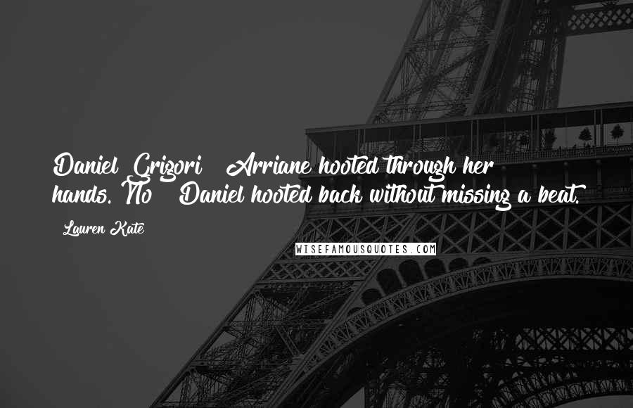 Lauren Kate Quotes: Daniel Grigori!" Arriane hooted through her hands."No!" Daniel hooted back without missing a beat.