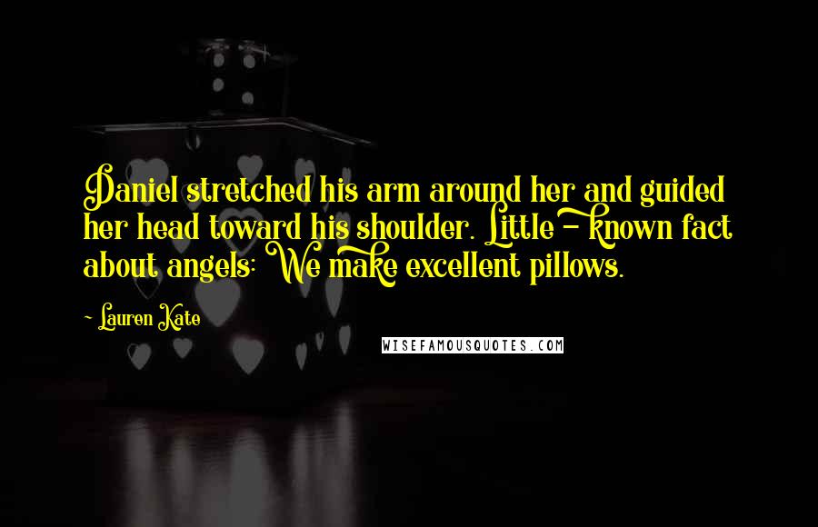 Lauren Kate Quotes: Daniel stretched his arm around her and guided her head toward his shoulder. Little - known fact about angels: We make excellent pillows.