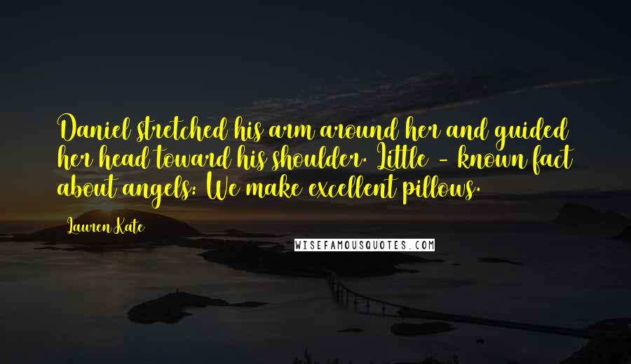 Lauren Kate Quotes: Daniel stretched his arm around her and guided her head toward his shoulder. Little - known fact about angels: We make excellent pillows.