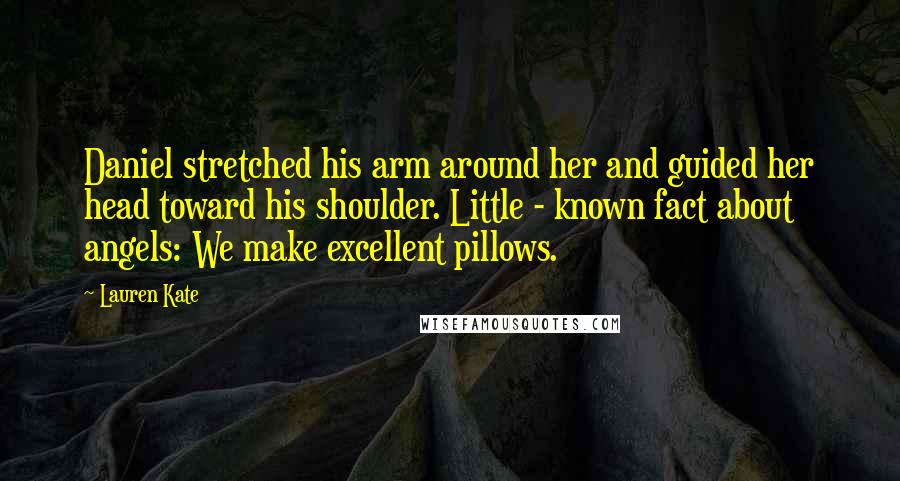 Lauren Kate Quotes: Daniel stretched his arm around her and guided her head toward his shoulder. Little - known fact about angels: We make excellent pillows.