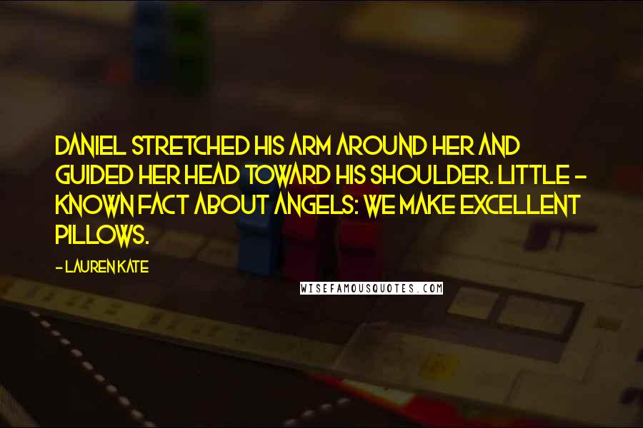 Lauren Kate Quotes: Daniel stretched his arm around her and guided her head toward his shoulder. Little - known fact about angels: We make excellent pillows.