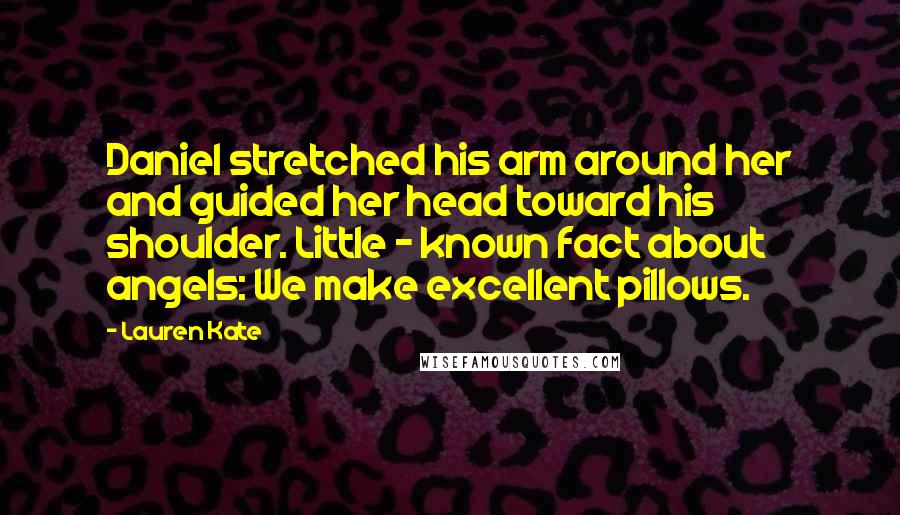 Lauren Kate Quotes: Daniel stretched his arm around her and guided her head toward his shoulder. Little - known fact about angels: We make excellent pillows.