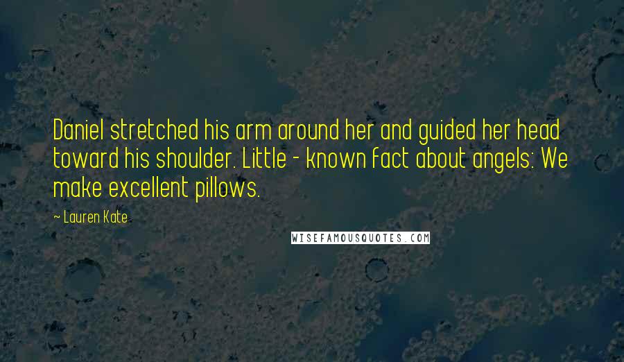 Lauren Kate Quotes: Daniel stretched his arm around her and guided her head toward his shoulder. Little - known fact about angels: We make excellent pillows.