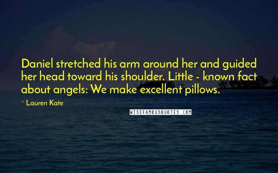 Lauren Kate Quotes: Daniel stretched his arm around her and guided her head toward his shoulder. Little - known fact about angels: We make excellent pillows.