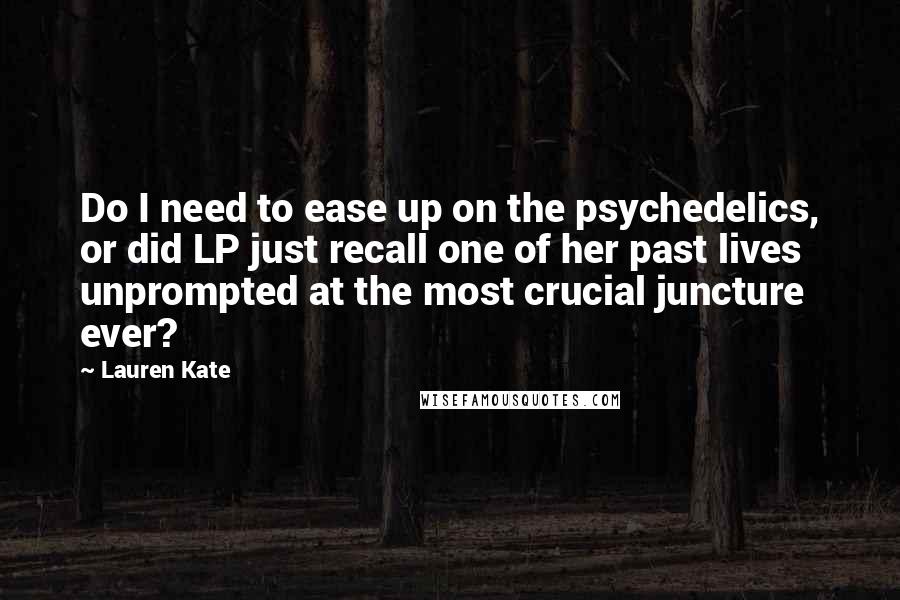 Lauren Kate Quotes: Do I need to ease up on the psychedelics, or did LP just recall one of her past lives unprompted at the most crucial juncture ever?