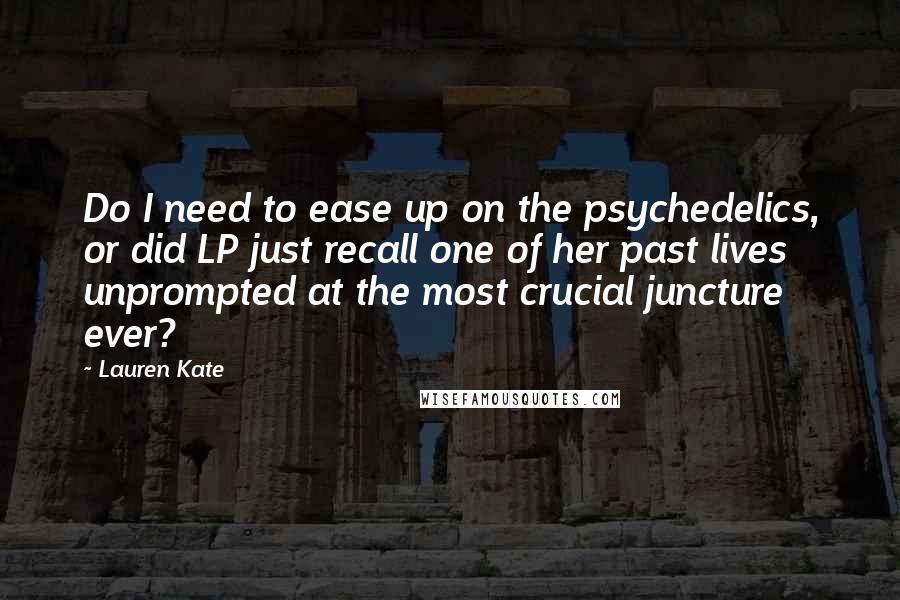 Lauren Kate Quotes: Do I need to ease up on the psychedelics, or did LP just recall one of her past lives unprompted at the most crucial juncture ever?