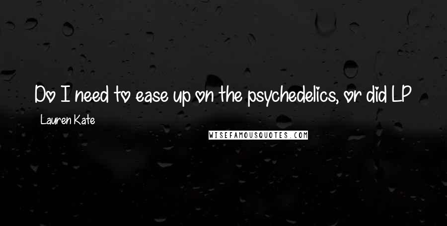 Lauren Kate Quotes: Do I need to ease up on the psychedelics, or did LP just recall one of her past lives unprompted at the most crucial juncture ever?