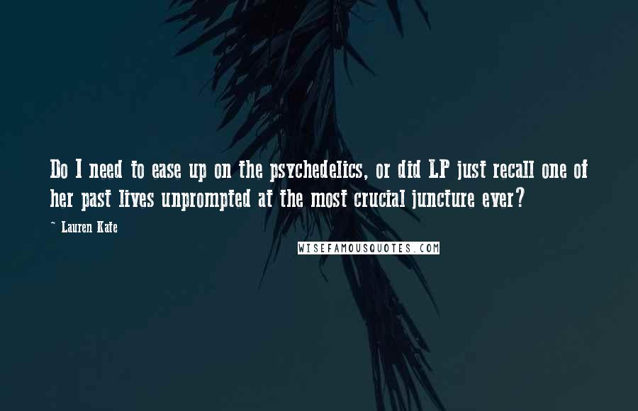 Lauren Kate Quotes: Do I need to ease up on the psychedelics, or did LP just recall one of her past lives unprompted at the most crucial juncture ever?