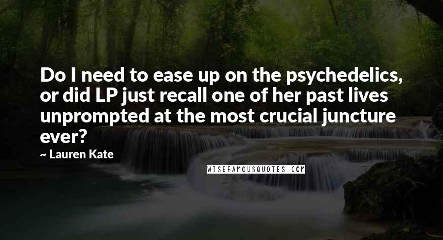 Lauren Kate Quotes: Do I need to ease up on the psychedelics, or did LP just recall one of her past lives unprompted at the most crucial juncture ever?