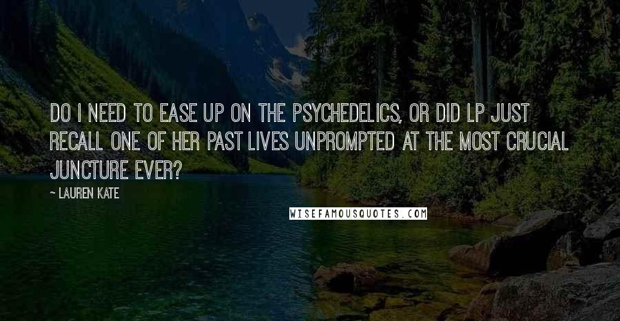 Lauren Kate Quotes: Do I need to ease up on the psychedelics, or did LP just recall one of her past lives unprompted at the most crucial juncture ever?