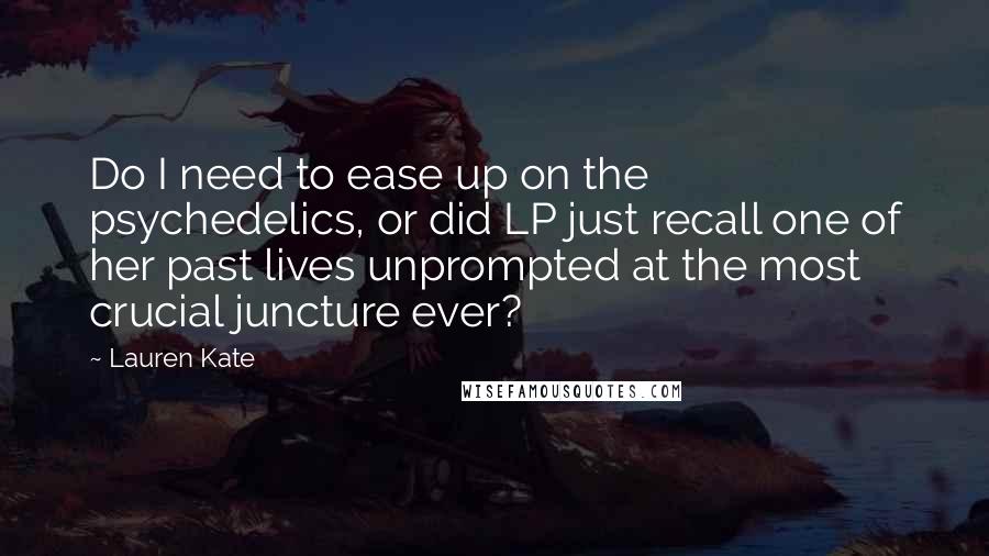 Lauren Kate Quotes: Do I need to ease up on the psychedelics, or did LP just recall one of her past lives unprompted at the most crucial juncture ever?