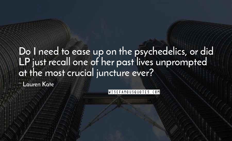 Lauren Kate Quotes: Do I need to ease up on the psychedelics, or did LP just recall one of her past lives unprompted at the most crucial juncture ever?