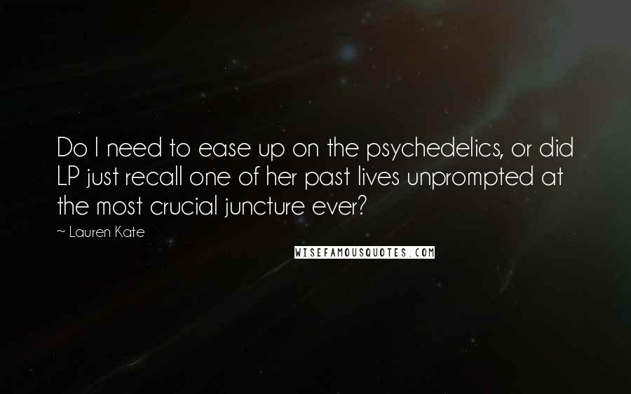 Lauren Kate Quotes: Do I need to ease up on the psychedelics, or did LP just recall one of her past lives unprompted at the most crucial juncture ever?