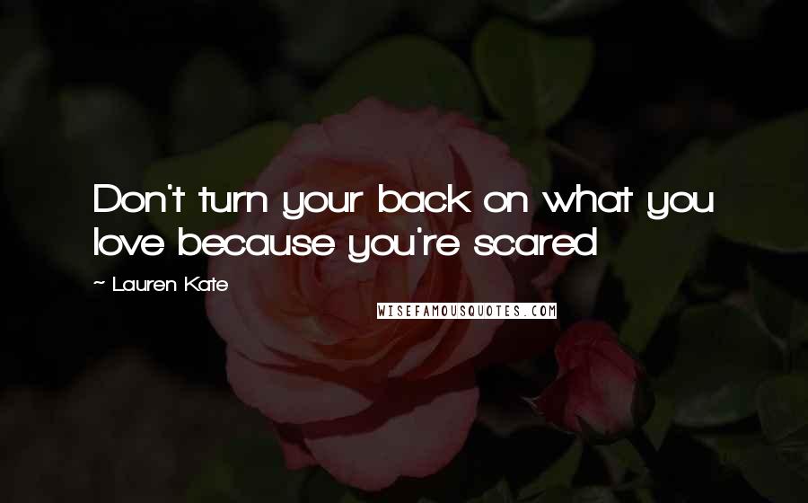 Lauren Kate Quotes: Don't turn your back on what you love because you're scared