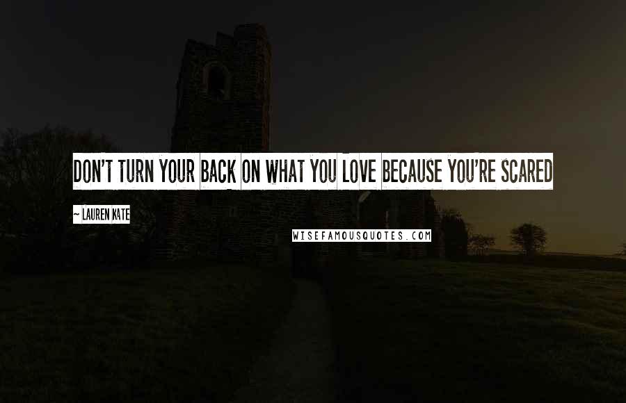 Lauren Kate Quotes: Don't turn your back on what you love because you're scared