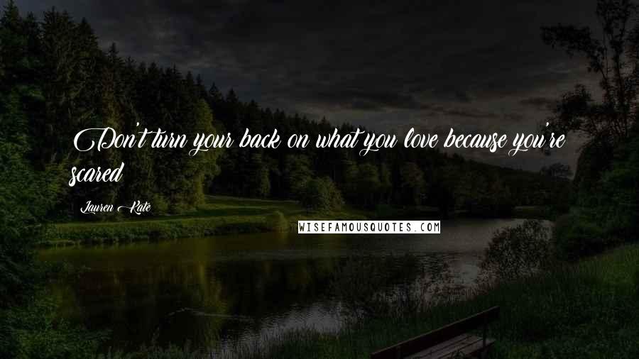 Lauren Kate Quotes: Don't turn your back on what you love because you're scared