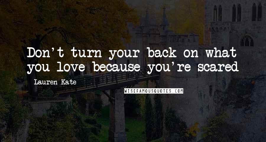 Lauren Kate Quotes: Don't turn your back on what you love because you're scared