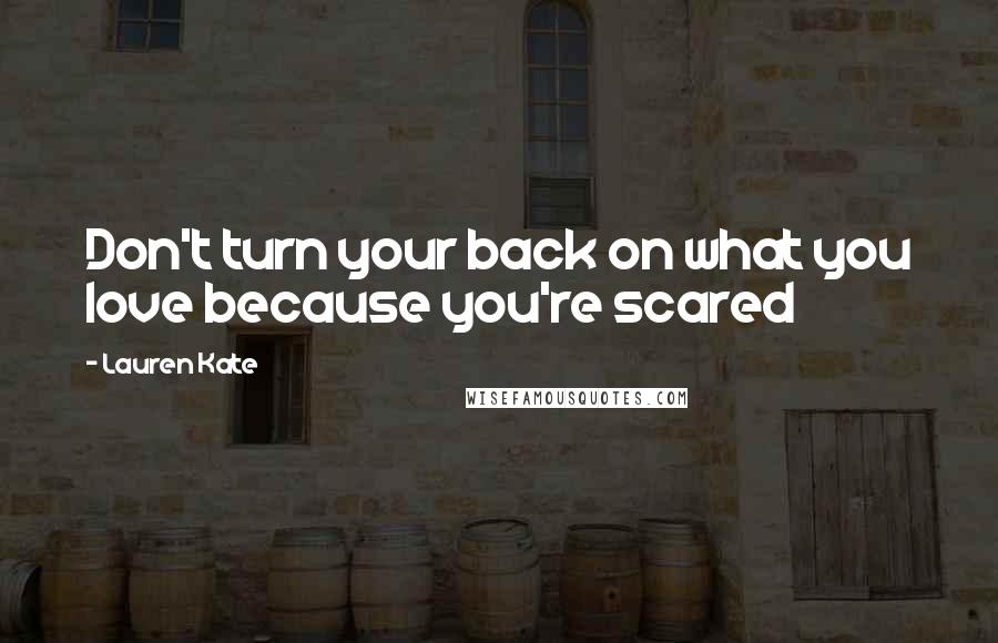 Lauren Kate Quotes: Don't turn your back on what you love because you're scared