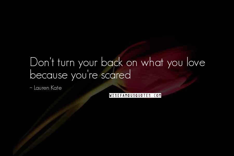 Lauren Kate Quotes: Don't turn your back on what you love because you're scared