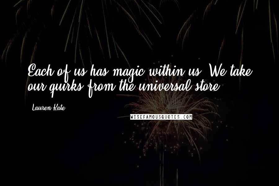 Lauren Kate Quotes: Each of us has magic within us. We take our quirks from the universal store
