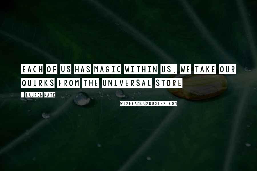 Lauren Kate Quotes: Each of us has magic within us. We take our quirks from the universal store