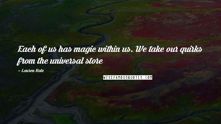 Lauren Kate Quotes: Each of us has magic within us. We take our quirks from the universal store