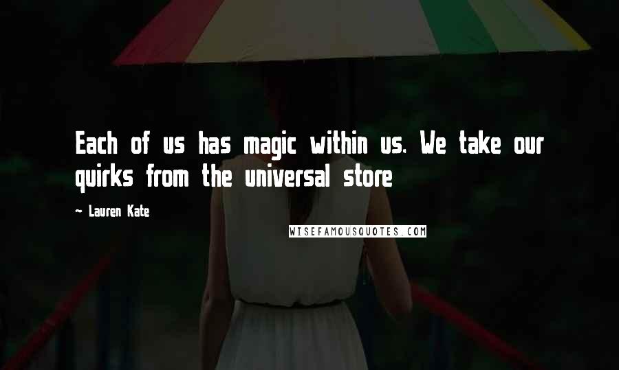 Lauren Kate Quotes: Each of us has magic within us. We take our quirks from the universal store