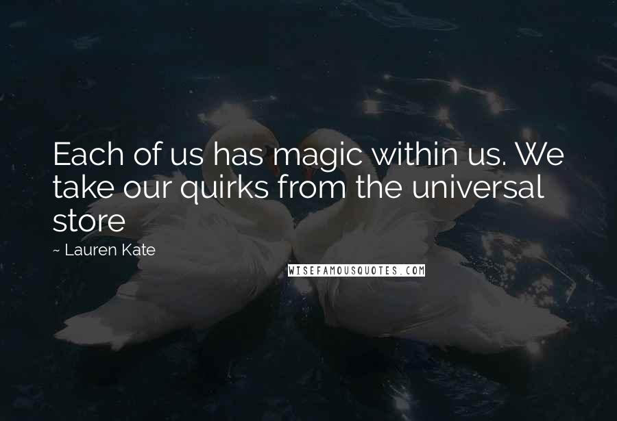 Lauren Kate Quotes: Each of us has magic within us. We take our quirks from the universal store