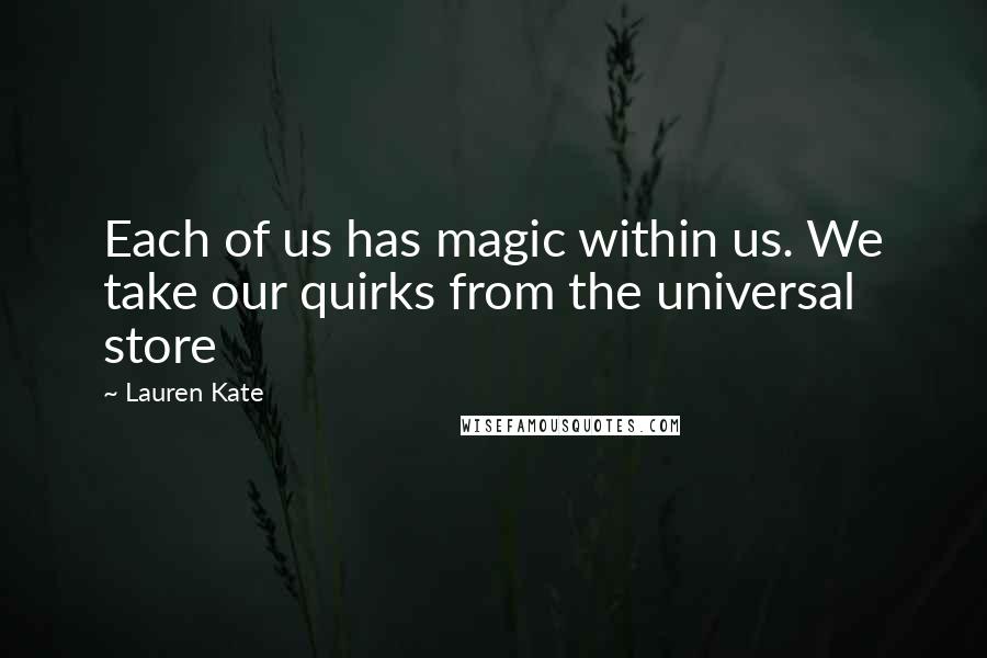 Lauren Kate Quotes: Each of us has magic within us. We take our quirks from the universal store