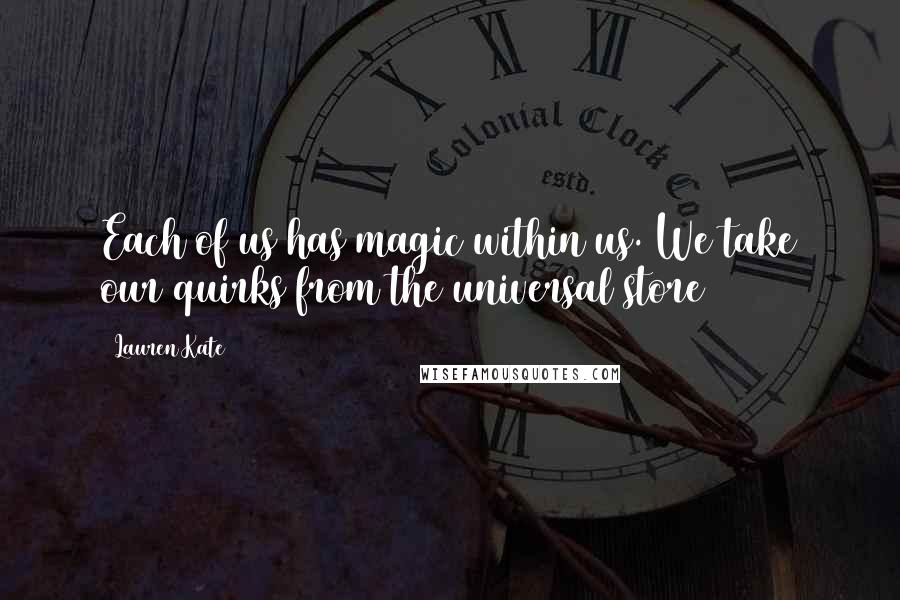 Lauren Kate Quotes: Each of us has magic within us. We take our quirks from the universal store