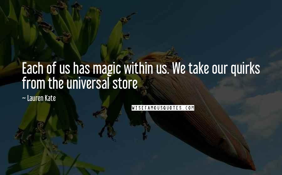 Lauren Kate Quotes: Each of us has magic within us. We take our quirks from the universal store