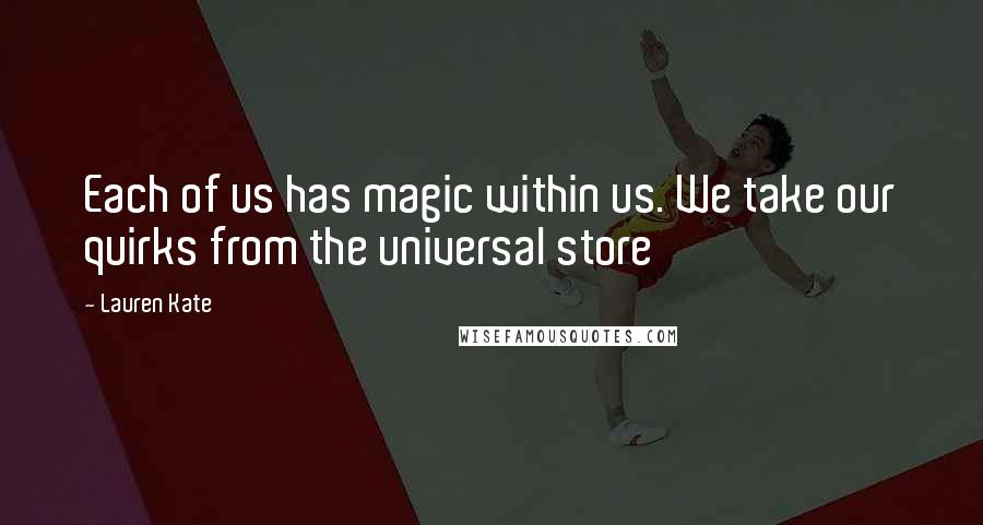 Lauren Kate Quotes: Each of us has magic within us. We take our quirks from the universal store
