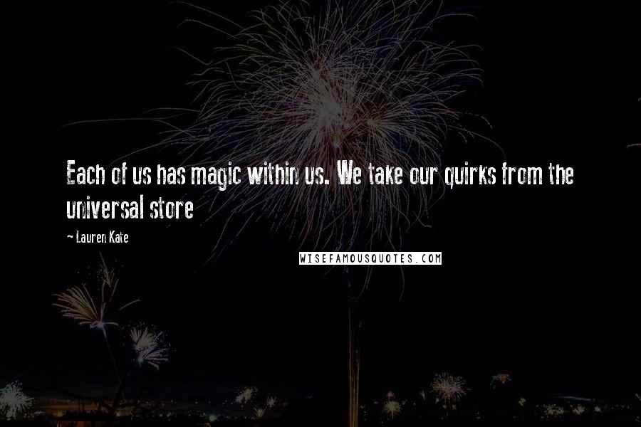 Lauren Kate Quotes: Each of us has magic within us. We take our quirks from the universal store