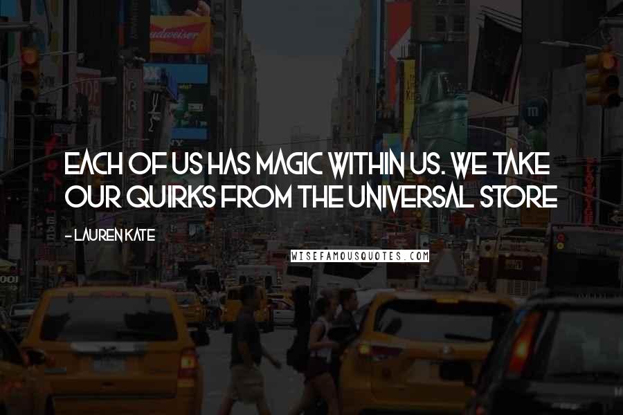 Lauren Kate Quotes: Each of us has magic within us. We take our quirks from the universal store