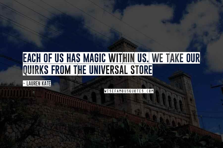 Lauren Kate Quotes: Each of us has magic within us. We take our quirks from the universal store