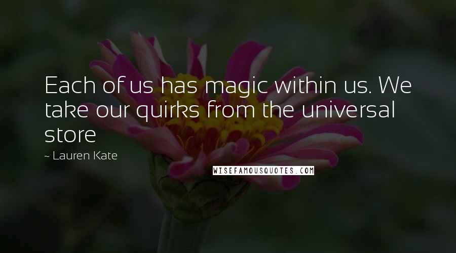 Lauren Kate Quotes: Each of us has magic within us. We take our quirks from the universal store