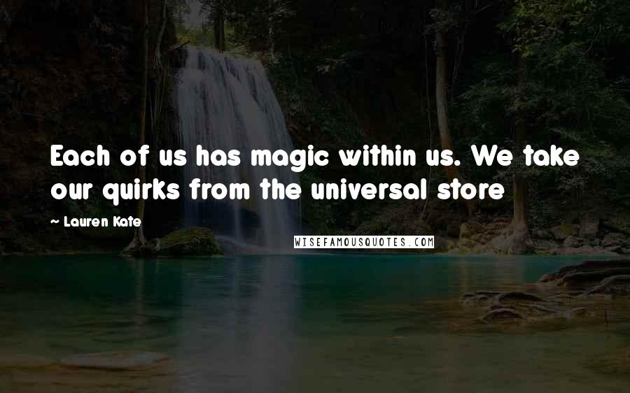 Lauren Kate Quotes: Each of us has magic within us. We take our quirks from the universal store