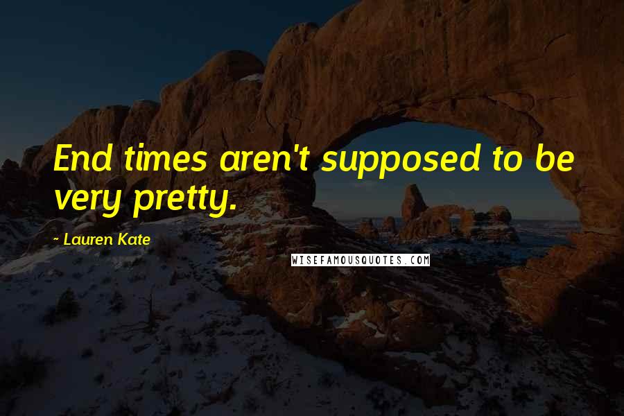 Lauren Kate Quotes: End times aren't supposed to be very pretty.