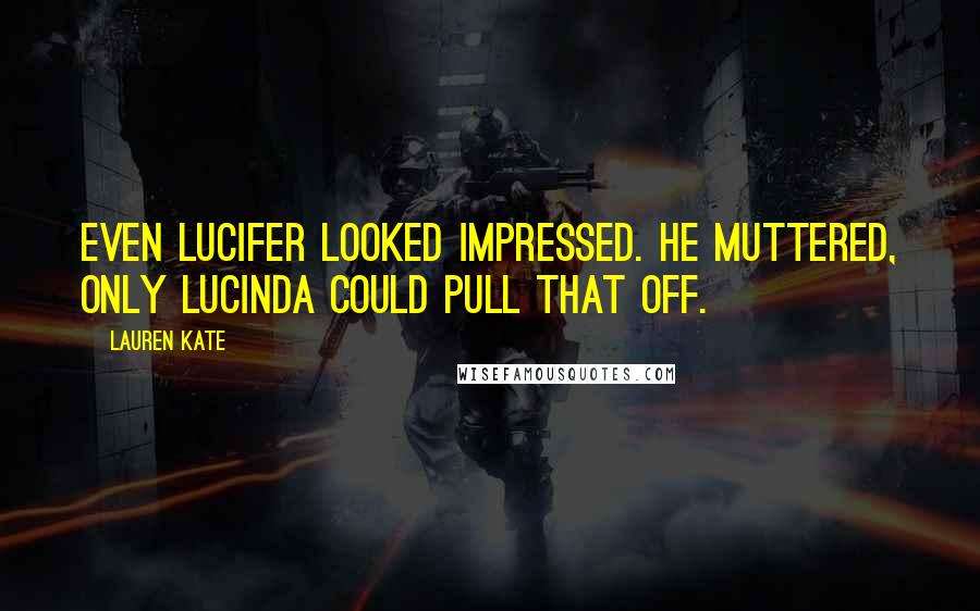 Lauren Kate Quotes: Even Lucifer looked impressed. He muttered, Only Lucinda could pull that off.