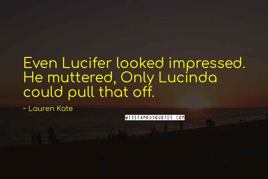 Lauren Kate Quotes: Even Lucifer looked impressed. He muttered, Only Lucinda could pull that off.