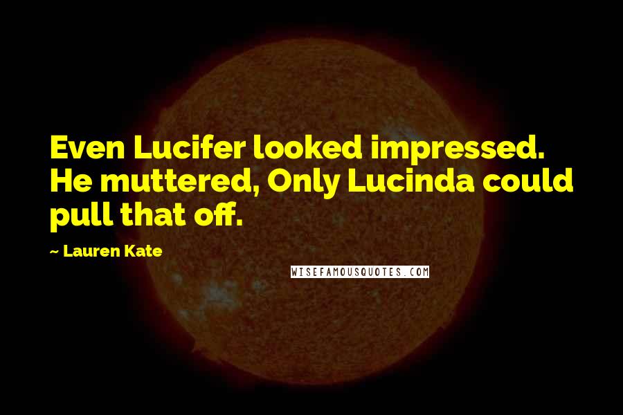 Lauren Kate Quotes: Even Lucifer looked impressed. He muttered, Only Lucinda could pull that off.