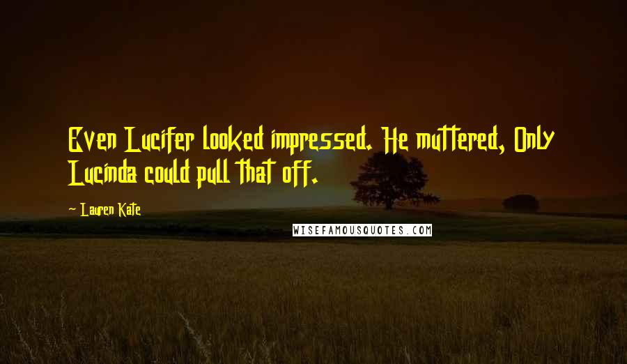 Lauren Kate Quotes: Even Lucifer looked impressed. He muttered, Only Lucinda could pull that off.