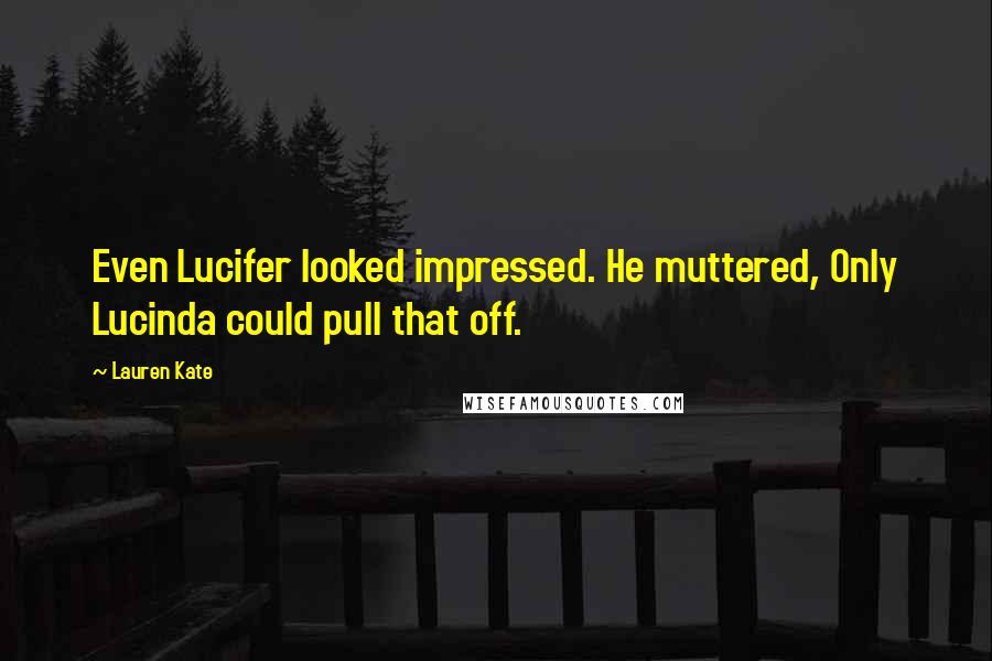 Lauren Kate Quotes: Even Lucifer looked impressed. He muttered, Only Lucinda could pull that off.