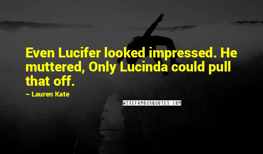 Lauren Kate Quotes: Even Lucifer looked impressed. He muttered, Only Lucinda could pull that off.