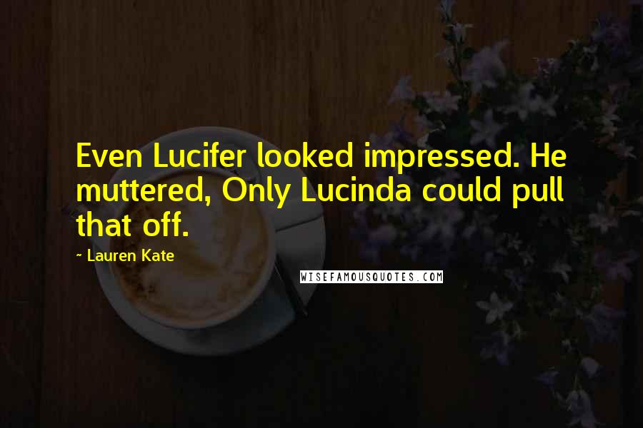 Lauren Kate Quotes: Even Lucifer looked impressed. He muttered, Only Lucinda could pull that off.