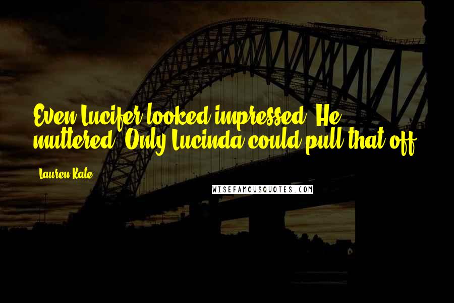 Lauren Kate Quotes: Even Lucifer looked impressed. He muttered, Only Lucinda could pull that off.